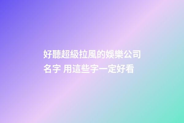好聽超級拉風的娛樂公司名字 用這些字一定好看-第1張-公司起名-玄機派